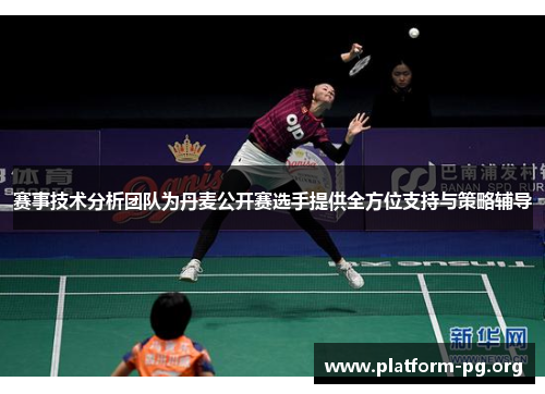 赛事技术分析团队为丹麦公开赛选手提供全方位支持与策略辅导 赛事技术分析团队为丹麦公开赛选手提供全方位支持与策略辅导