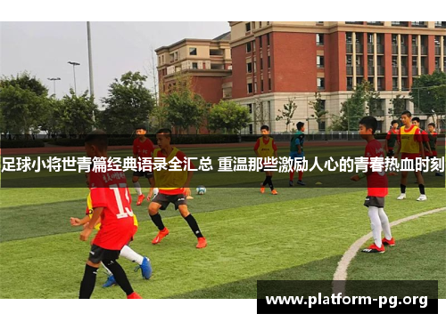 足球小将世青篇经典语录全汇总 重温那些激励人心的青春热血时刻 足球小将世青篇经典语录全汇总 重温那些激励人心的青春热血时刻