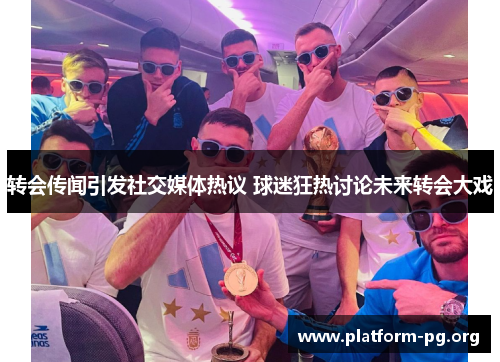 转会传闻引发社交媒体热议 球迷狂热讨论未来转会大戏