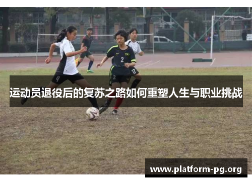 运动员退役后的复苏之路如何重塑人生与职业挑战 运动员退役后的复苏之路如何重塑人生与职业挑战