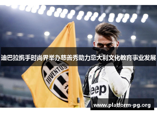 迪巴拉携手时尚界举办慈善秀助力意大利文化教育事业发展 迪巴拉携手时尚界举办慈善秀助力意大利文化教育事业发展