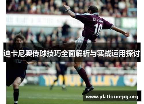 迪卡尼奥传球技巧全面解析与实战运用探讨 迪卡尼奥传球技巧全面解析与实战运用探讨