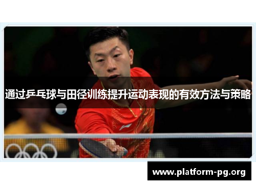通过乒乓球与田径训练提升运动表现的有效方法与策略 通过乒乓球与田径训练提升运动表现的有效方法与策略