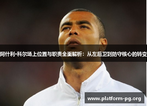 阿什利·科尔场上位置与职责全面解析：从左后卫到防守核心的转变