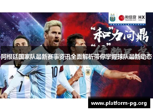 阿根廷国家队最新赛事资讯全面解析带你掌握球队最新动态 阿根廷国家队最新赛事资讯全面解析带你掌握球队最新动态