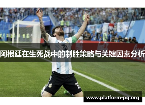 阿根廷在生死战中的制胜策略与关键因素分析 阿根廷在生死战中的制胜策略与关键因素分析