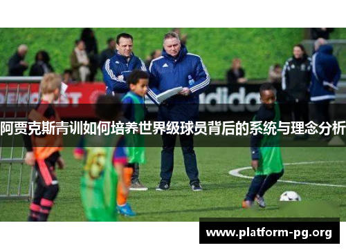 阿贾克斯青训如何培养世界级球员背后的系统与理念分析 阿贾克斯青训如何培养世界级球员背后的系统与理念分析