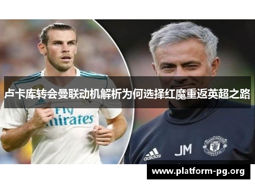 卢卡库转会曼联动机解析为何选择红魔重返英超之路 卢卡库转会曼联动机解析为何选择红魔重返英超之路