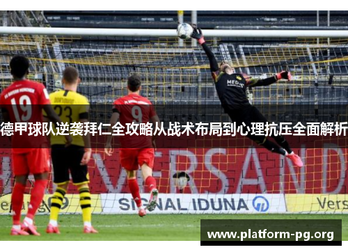 德甲球队逆袭拜仁全攻略从战术布局到心理抗压全面解析 德甲球队逆袭拜仁全攻略从战术布局到心理抗压全面解析