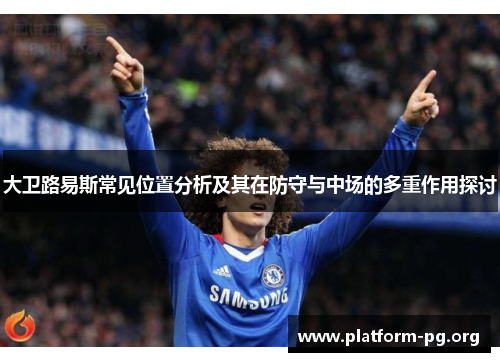 大卫路易斯常见位置分析及其在防守与中场的多重作用探讨 大卫路易斯常见位置分析及其在防守与中场的多重作用探讨
