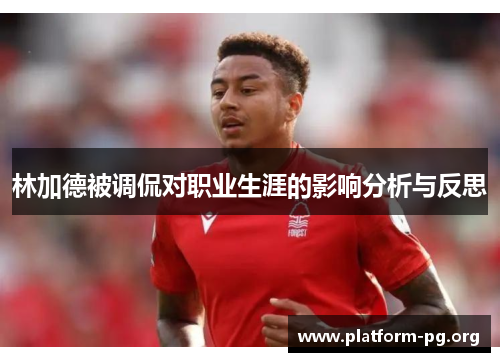 林加德被调侃对职业生涯的影响分析与反思 林加德被调侃对职业生涯的影响分析与反思