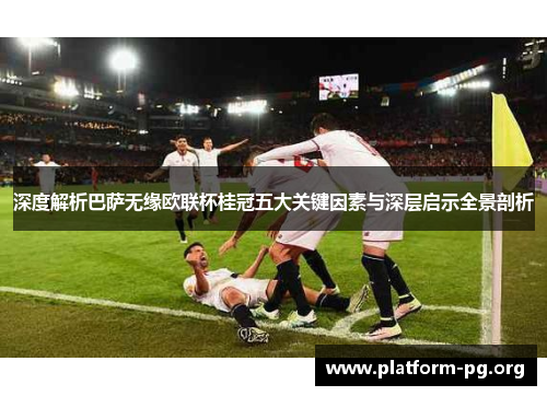 深度解析巴萨无缘欧联杯桂冠五大关键因素与深层启示全景剖析